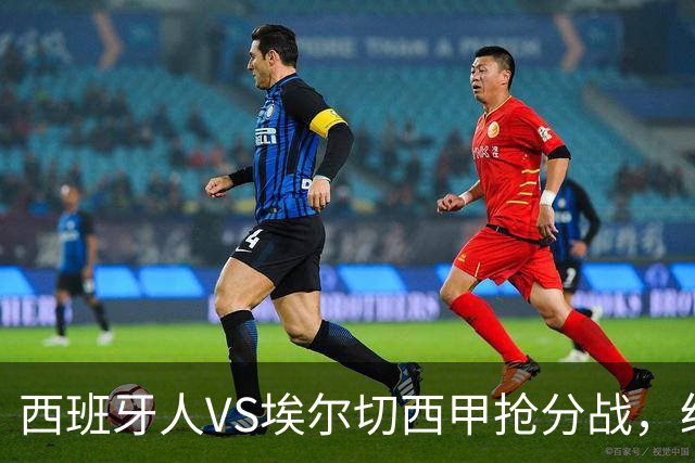 西班牙人VS埃尔切西甲抢分战，纽约城VS纽约红牛美职同城德比火拼